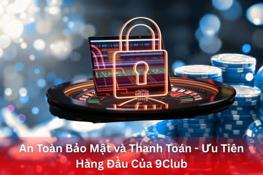 An Toàn Bảo Mật và Thanh Toán - Ưu Tiên Hàng Đầu Của 9Club